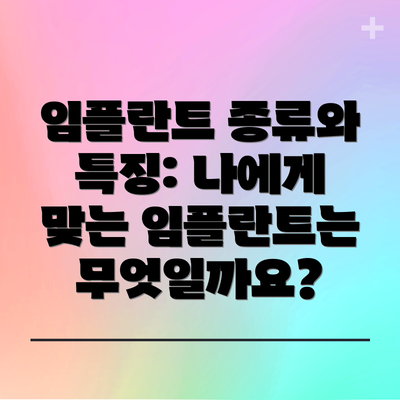 임플란트 종류와 특징: 나에게 맞는 임플란트는 무엇일까요?