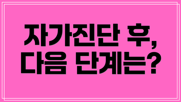 자가진단 후,  다음 단계는?