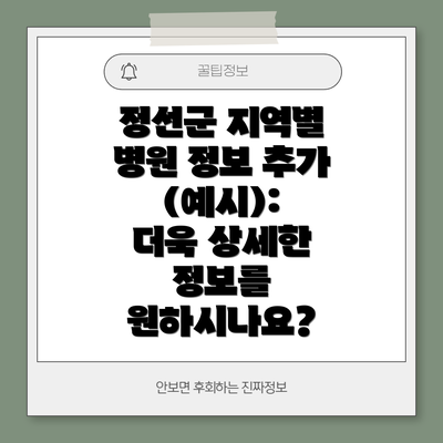 정선군 지역별 병원 정보 추가 (예시):  더욱 상세한 정보를 원하시나요?
