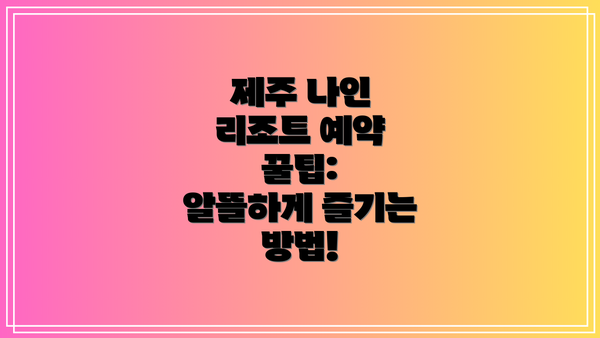제주 나인 리조트 예약 꿀팁:  알뜰하게 즐기는 방법!