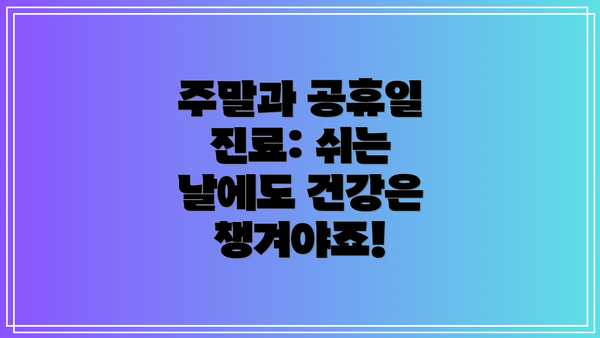 주말과 공휴일 진료: 쉬는 날에도 건강은 챙겨야죠!