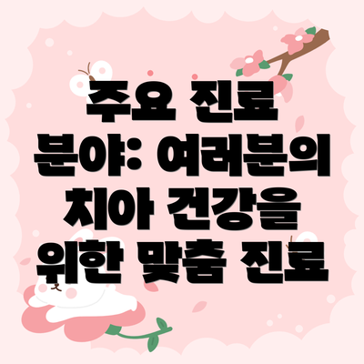 주요 진료 분야: 여러분의 치아 건강을 위한 맞춤 진료
