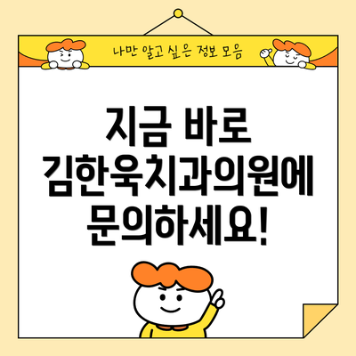 지금 바로 김한욱치과의원에 문의하세요!