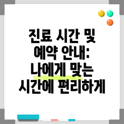 진료 시간 및 예약 안내:  나에게 맞는 시간에 편리하게