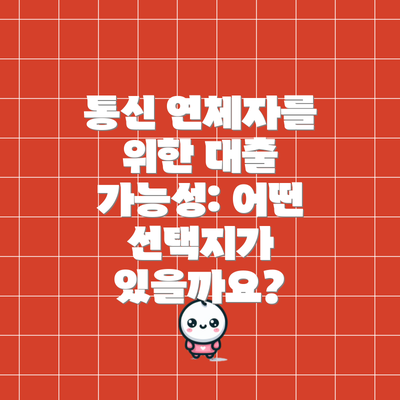 통신 연체자를 위한 대출 가능성: 어떤 선택지가 있을까요?