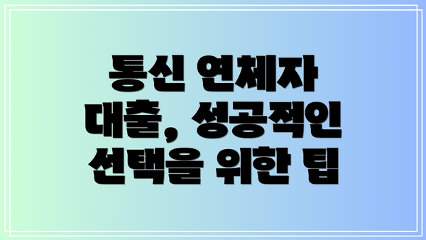 통신 연체자 대출, 성공적인 선택을 위한 팁