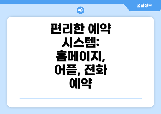 편리한 예약 시스템:  홈페이지, 어플, 전화 예약