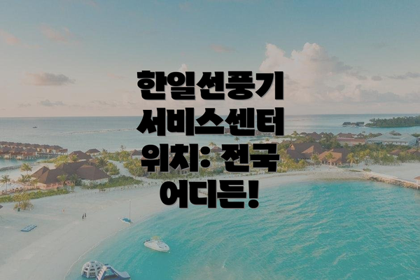 한일선풍기 서비스센터 위치: 전국 어디든!