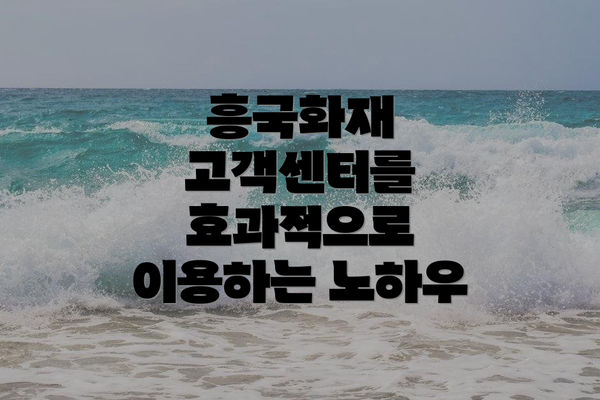 흥국화재 고객센터를 효과적으로 이용하는 노하우