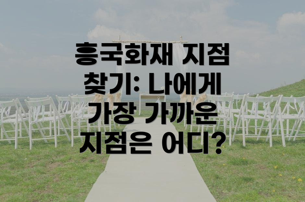 흥국화재 지점 찾기: 나에게 가장 가까운 지점은 어디?