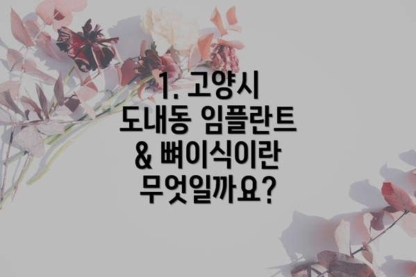 1. 고양시 도내동 임플란트 & 뼈이식이란 무엇일까요?