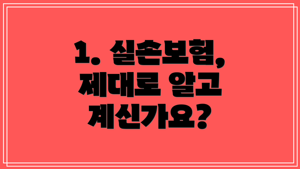 1. 실손보험, 제대로 알고 계신가요?