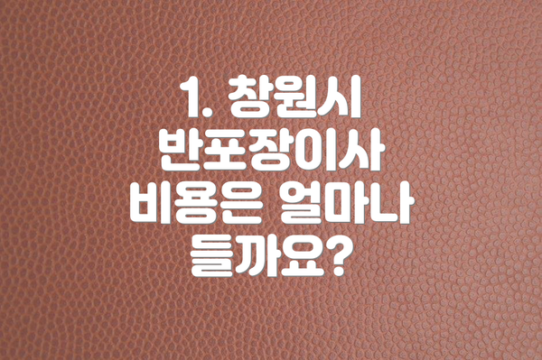 1. 창원시 반포장이사 비용은 얼마나 들까요?