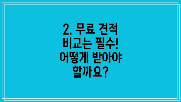 2. 무료 견적 비교는 필수! 어떻게 받아야 할까요?