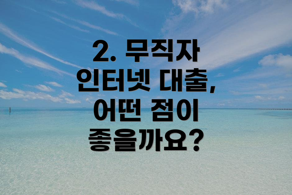 2. 무직자 인터넷 대출, 어떤 점이 좋을까요?