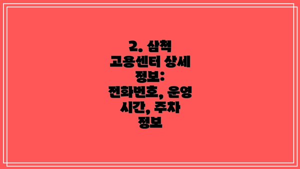 2. 삼척 고용센터 상세 정보: 전화번호, 운영 시간, 주차 정보