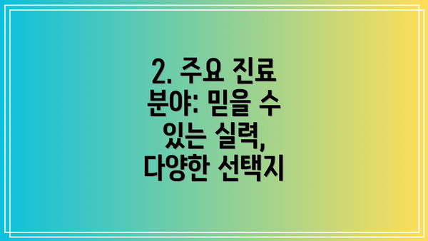 2. 주요 진료 분야: 믿을 수 있는 실력, 다양한 선택지