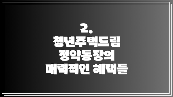2. 청년주택드림 청약통장의 매력적인 혜택들