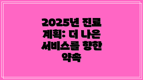 2025년 진료 계획: 더 나은 서비스를 향한 약속