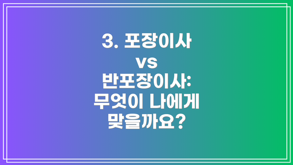 3. 포장이사 vs 반포장이사: 무엇이 나에게 맞을까요?