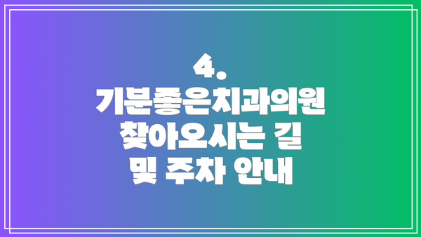 4.  기분좋은치과의원 찾아오시는 길 및 주차 안내