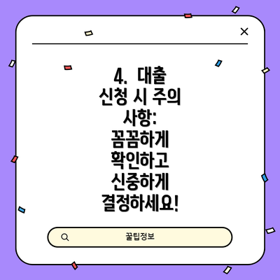 4.  대출 신청 시 주의 사항:  꼼꼼하게 확인하고 신중하게 결정하세요!