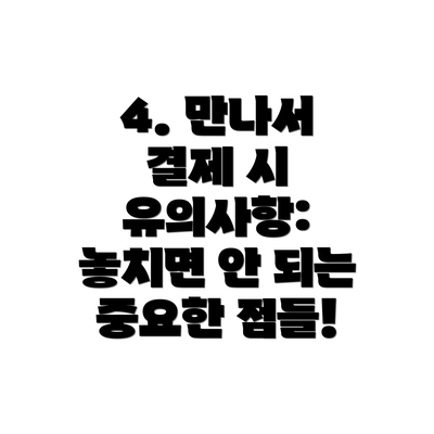 4. 만나서 결제 시 유의사항: 놓치면 안 되는 중요한 점들!
