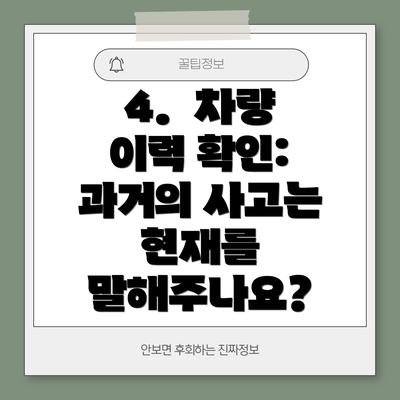 4.  차량 이력 확인: 과거의 사고는 현재를 말해주나요?