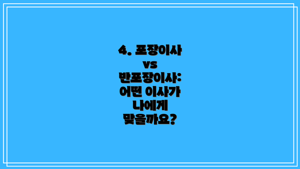4. 포장이사 vs 반포장이사: 어떤 이사가 나에게 맞을까요?