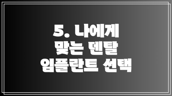 5. 나에게 맞는 덴탈 임플란트 선택