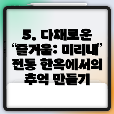 5. 다채로운 즐거움: 미리내 전통 한옥에서의 추억 만들기
