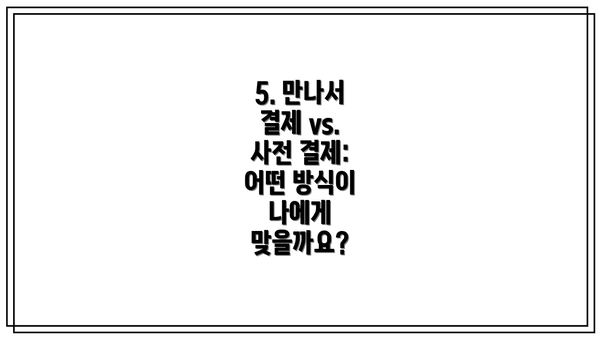 5. 만나서 결제 vs. 사전 결제: 어떤 방식이 나에게 맞을까요?
