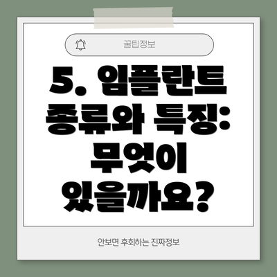 5. 임플란트 종류와 특징: 무엇이 있을까요?