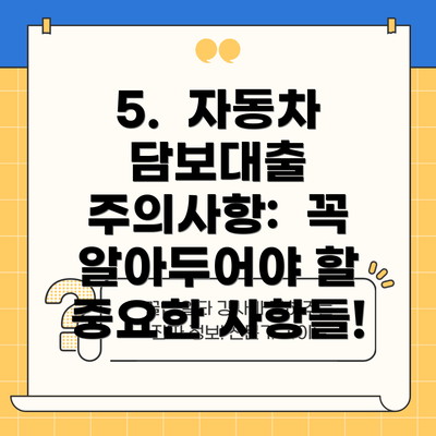 5.  자동차 담보대출 주의사항:  꼭 알아두어야 할 중요한 사항들!