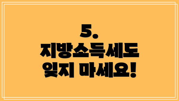5.  지방소득세도 잊지 마세요!