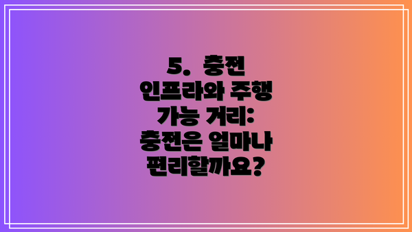 5.  충전 인프라와 주행 가능 거리: 충전은 얼마나 편리할까요?