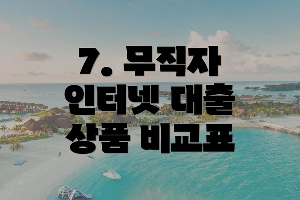 7. 무직자 인터넷 대출 상품 비교표