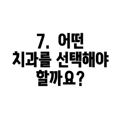 7.  어떤 치과를 선택해야 할까요?