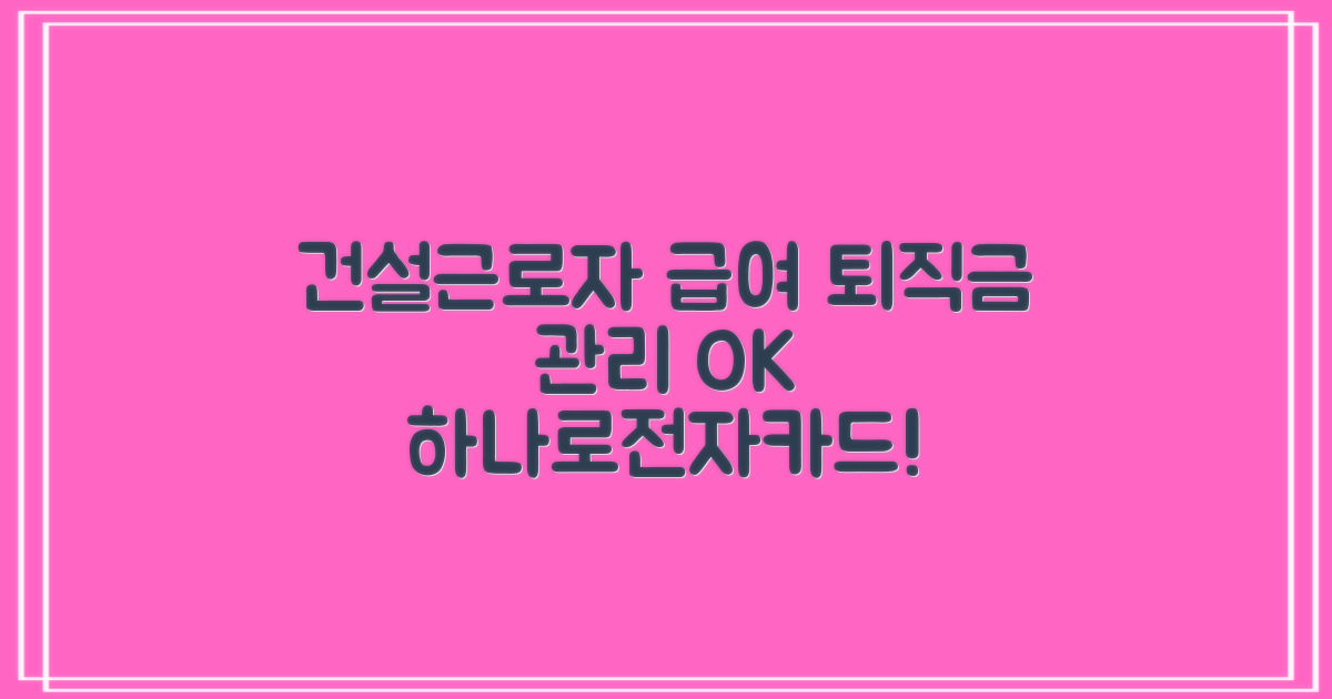 하나로전자카드로 건설근로자의 급여 및 퇴직금 관리, 효율을 극대화하세요!